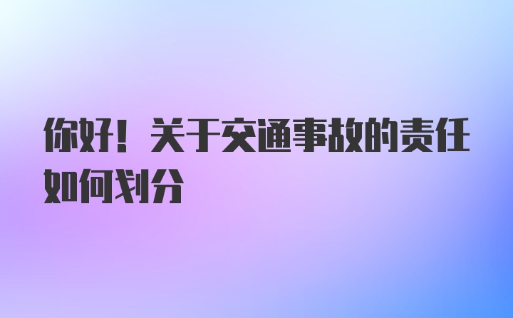 你好！关于交通事故的责任如何划分