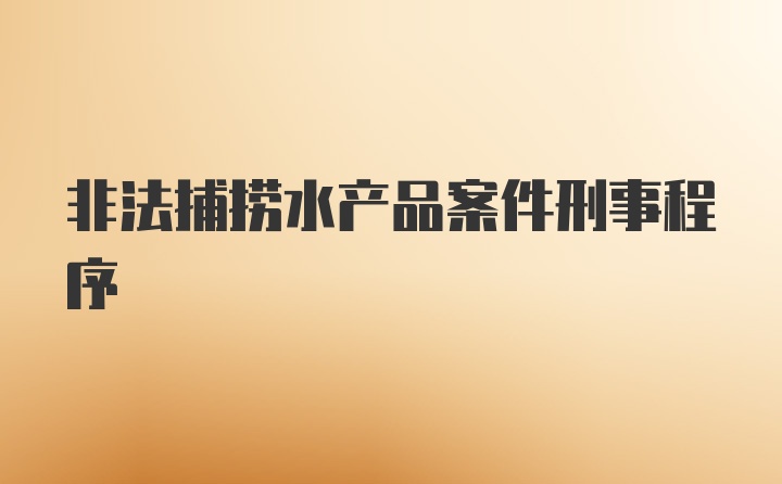 非法捕捞水产品案件刑事程序