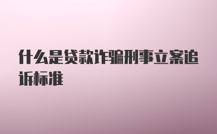 什么是贷款诈骗刑事立案追诉标准