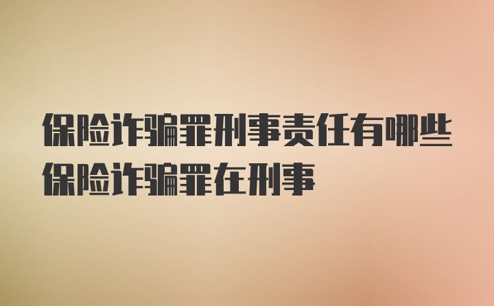 保险诈骗罪刑事责任有哪些保险诈骗罪在刑事