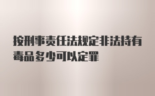 按刑事责任法规定非法持有毒品多少可以定罪