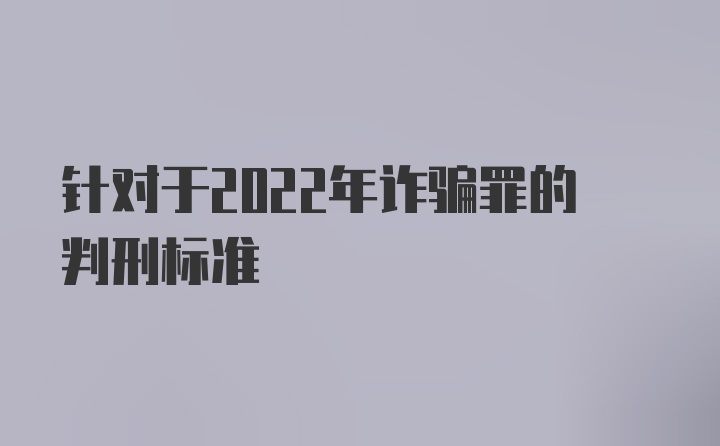 针对于2022年诈骗罪的判刑标准