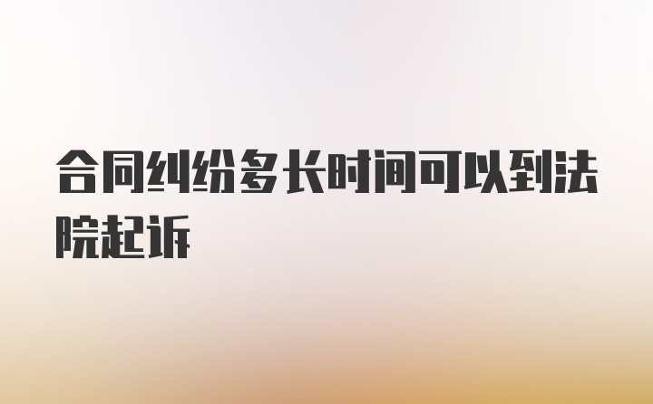 合同纠纷多长时间可以到法院起诉