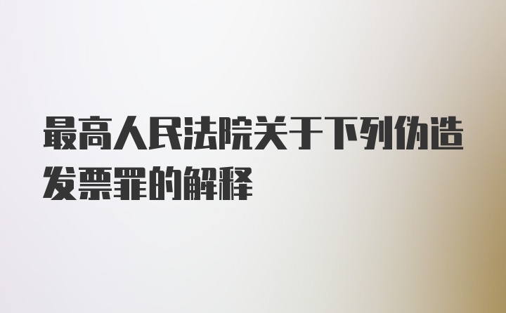 最高人民法院关于下列伪造发票罪的解释