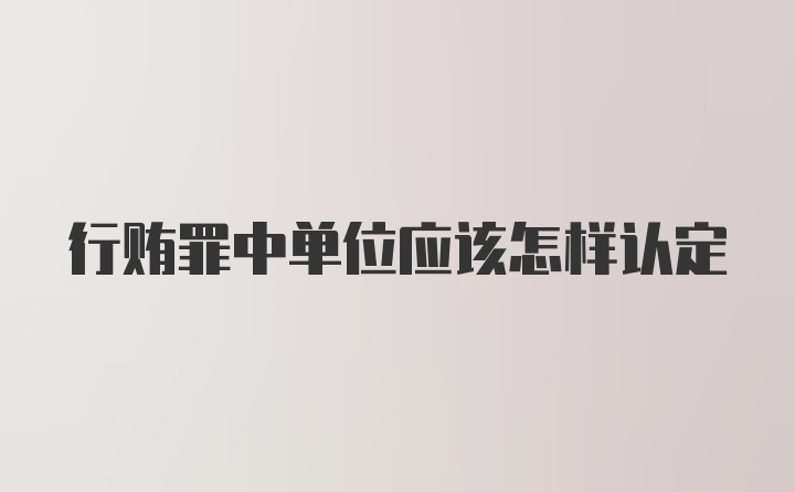 行贿罪中单位应该怎样认定