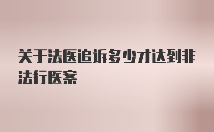 关于法医追诉多少才达到非法行医案