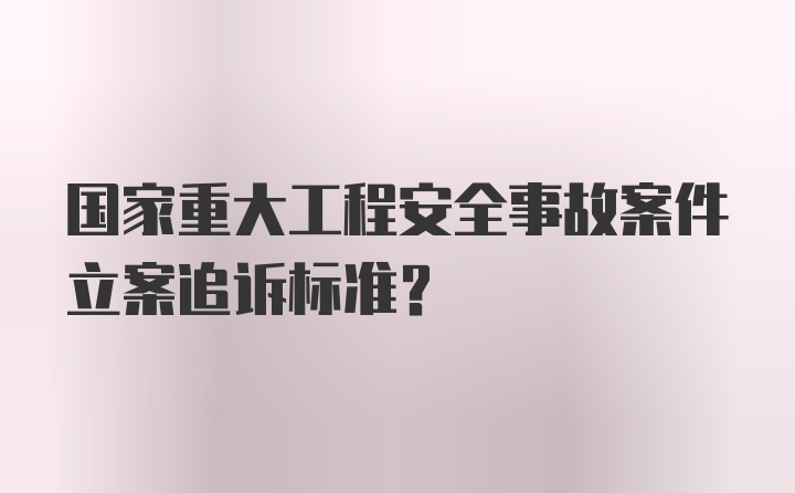 国家重大工程安全事故案件立案追诉标准？