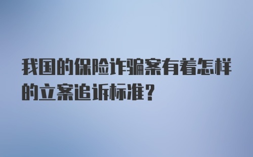 我国的保险诈骗案有着怎样的立案追诉标准？