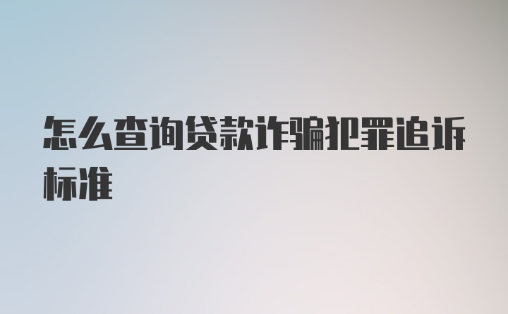 怎么查询贷款诈骗犯罪追诉标准