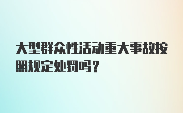 大型群众性活动重大事故按照规定处罚吗?