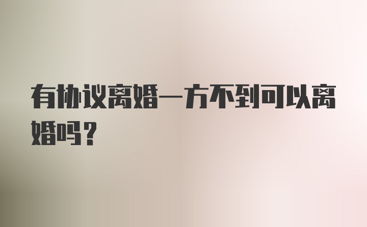 有协议离婚一方不到可以离婚吗？