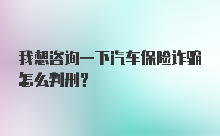 我想咨询一下汽车保险诈骗怎么判刑？