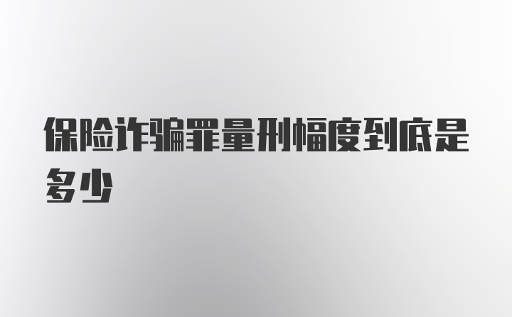 保险诈骗罪量刑幅度到底是多少