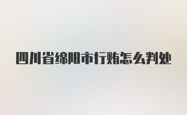 四川省绵阳市行贿怎么判处