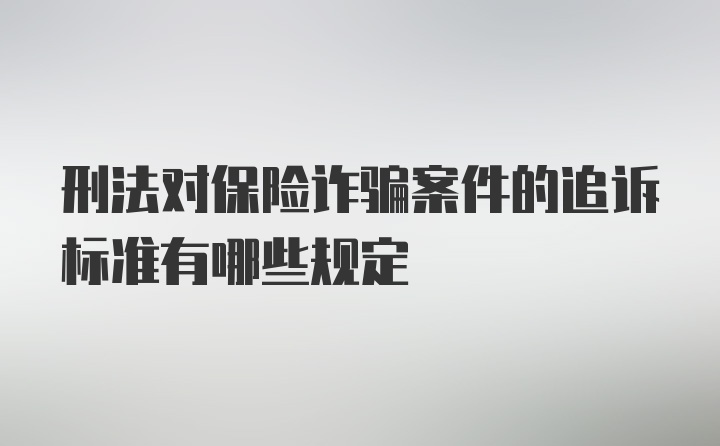 刑法对保险诈骗案件的追诉标准有哪些规定