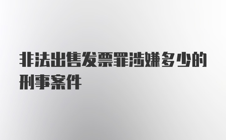 非法出售发票罪涉嫌多少的刑事案件