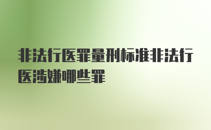 非法行医罪量刑标准非法行医涉嫌哪些罪