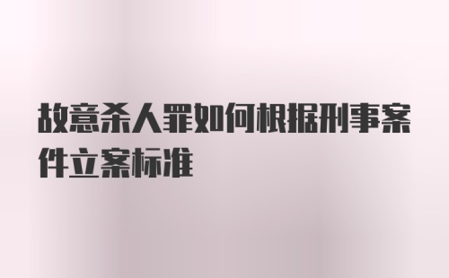 故意杀人罪如何根据刑事案件立案标准
