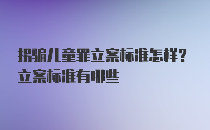 拐骗儿童罪立案标准怎样？立案标准有哪些