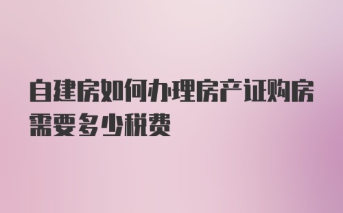 自建房如何办理房产证购房需要多少税费