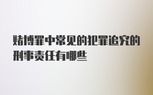 赌博罪中常见的犯罪追究的刑事责任有哪些