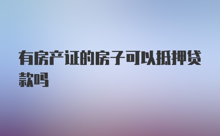 有房产证的房子可以抵押贷款吗