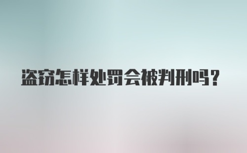 盗窃怎样处罚会被判刑吗？