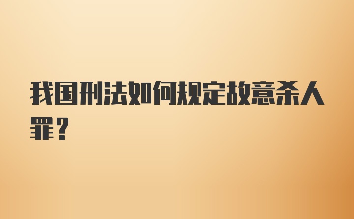 我国刑法如何规定故意杀人罪？