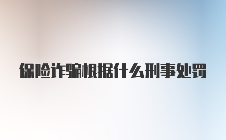 保险诈骗根据什么刑事处罚