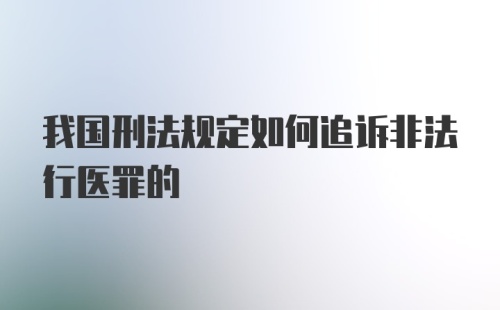 我国刑法规定如何追诉非法行医罪的