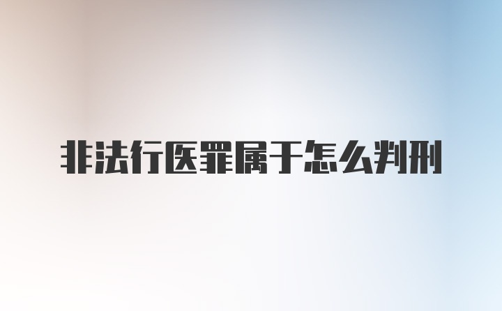 非法行医罪属于怎么判刑