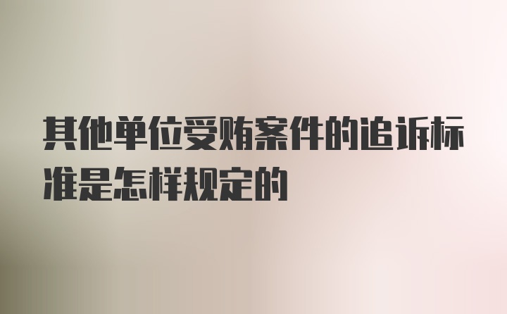 其他单位受贿案件的追诉标准是怎样规定的