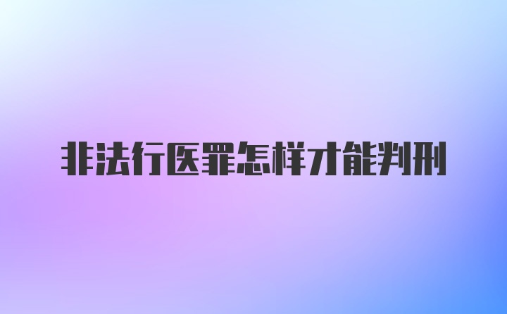 非法行医罪怎样才能判刑