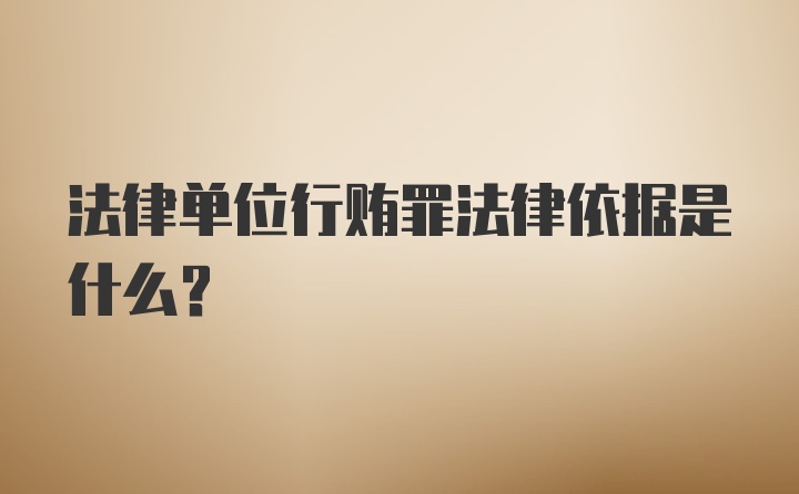 法律单位行贿罪法律依据是什么？