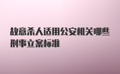 故意杀人适用公安机关哪些刑事立案标准