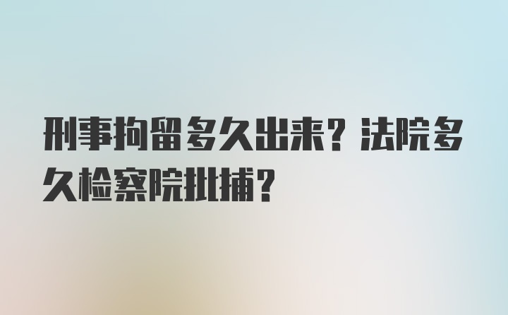 刑事拘留多久出来？法院多久检察院批捕？