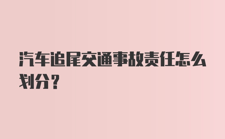 汽车追尾交通事故责任怎么划分?