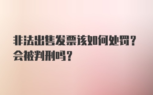 非法出售发票该如何处罚？会被判刑吗？