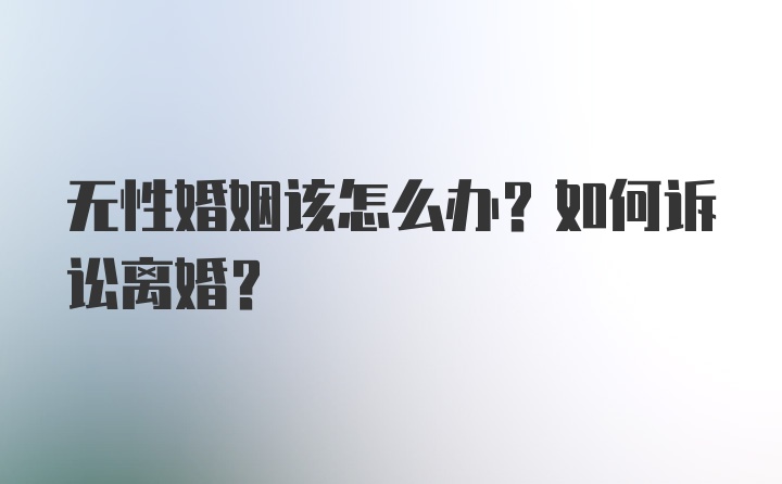 无性婚姻该怎么办？如何诉讼离婚?