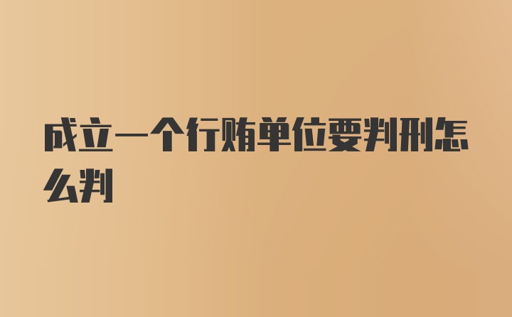 成立一个行贿单位要判刑怎么判