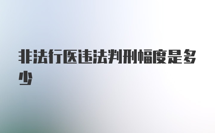 非法行医违法判刑幅度是多少