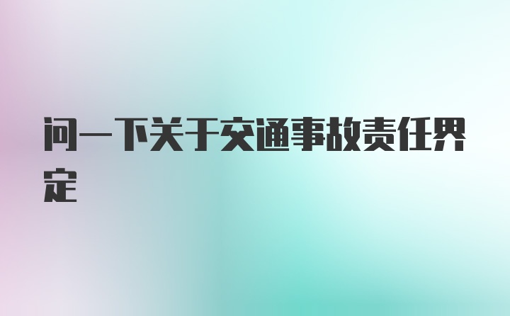 问一下关于交通事故责任界定