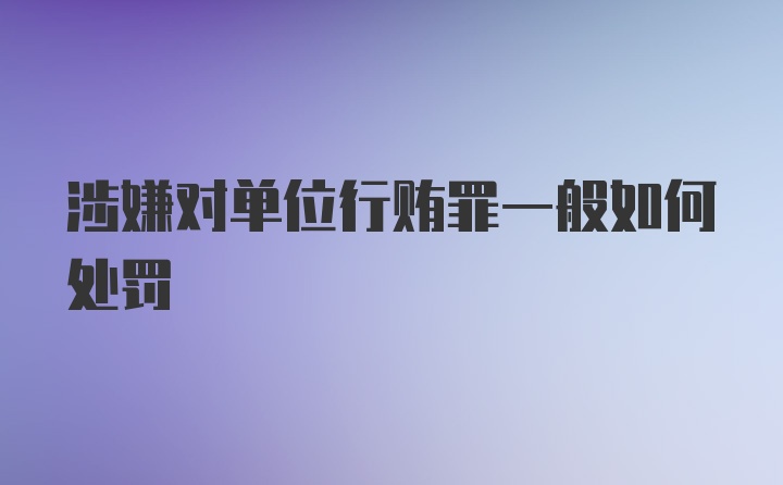 涉嫌对单位行贿罪一般如何处罚