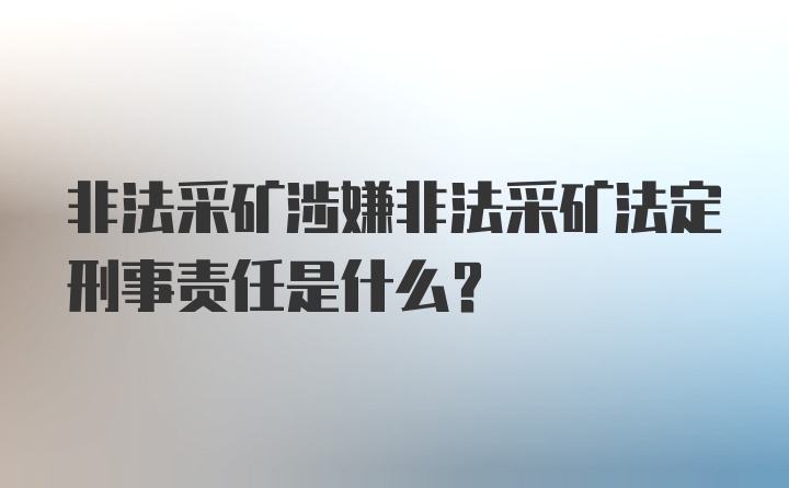 非法采矿涉嫌非法采矿法定刑事责任是什么？