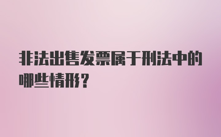 非法出售发票属于刑法中的哪些情形？