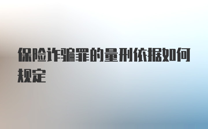 保险诈骗罪的量刑依据如何规定