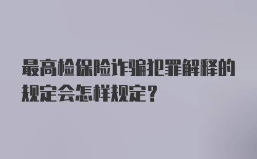 最高检保险诈骗犯罪解释的规定会怎样规定？