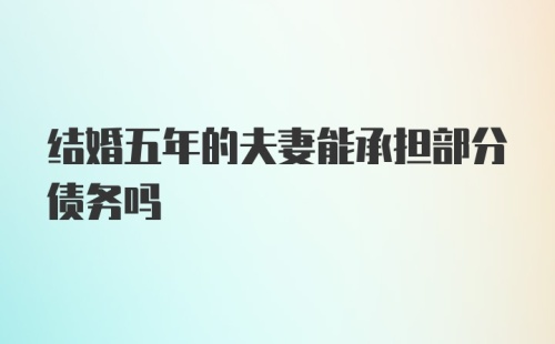 结婚五年的夫妻能承担部分债务吗