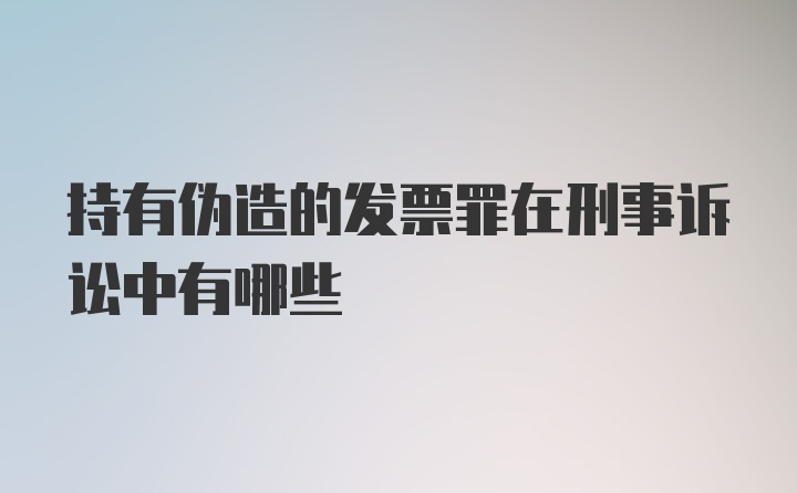 持有伪造的发票罪在刑事诉讼中有哪些