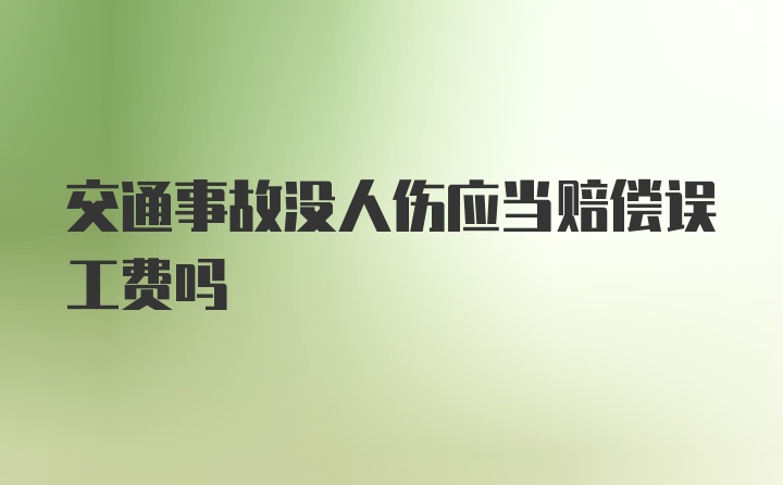 交通事故没人伤应当赔偿误工费吗